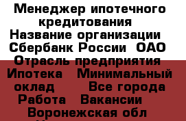 Менеджер ипотечного кредитования › Название организации ­ Сбербанк России, ОАО › Отрасль предприятия ­ Ипотека › Минимальный оклад ­ 1 - Все города Работа » Вакансии   . Воронежская обл.,Нововоронеж г.